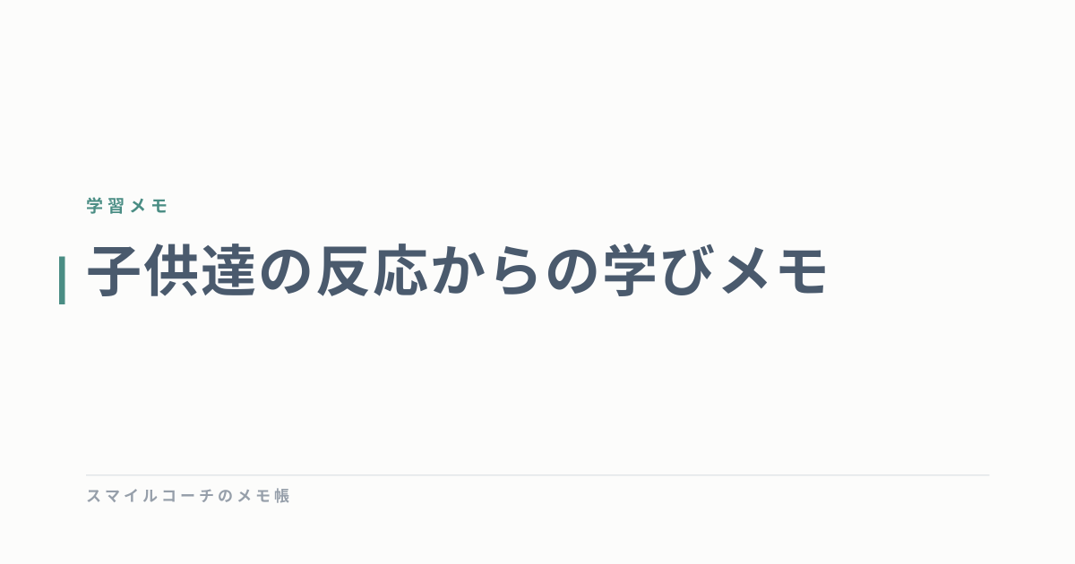 子供達の反応からの学びメモ