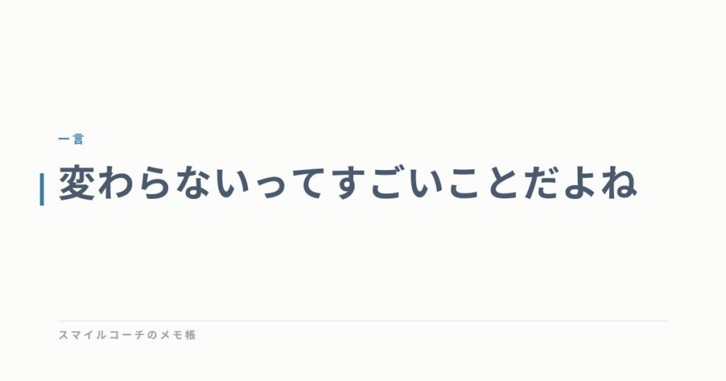 変わらないってすごいことだよね