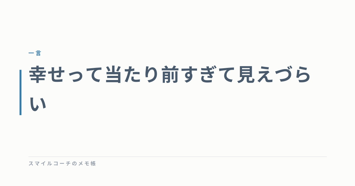 幸せって当たり前すぎて見えづらい