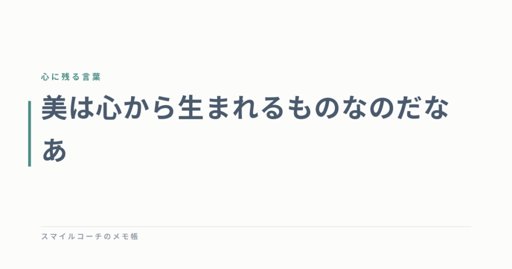 美は心から生まれるものなのだなあ