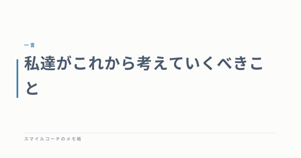 私達がこれから考えていくべきこと