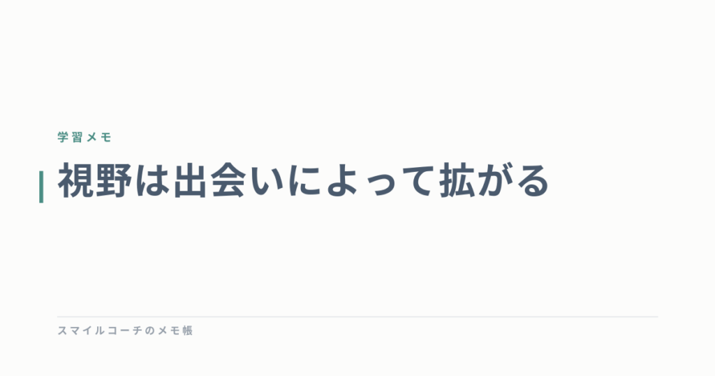 視野は出会いによって拡がる