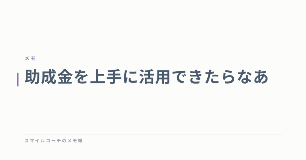助成金を上手に活用できたらなあ