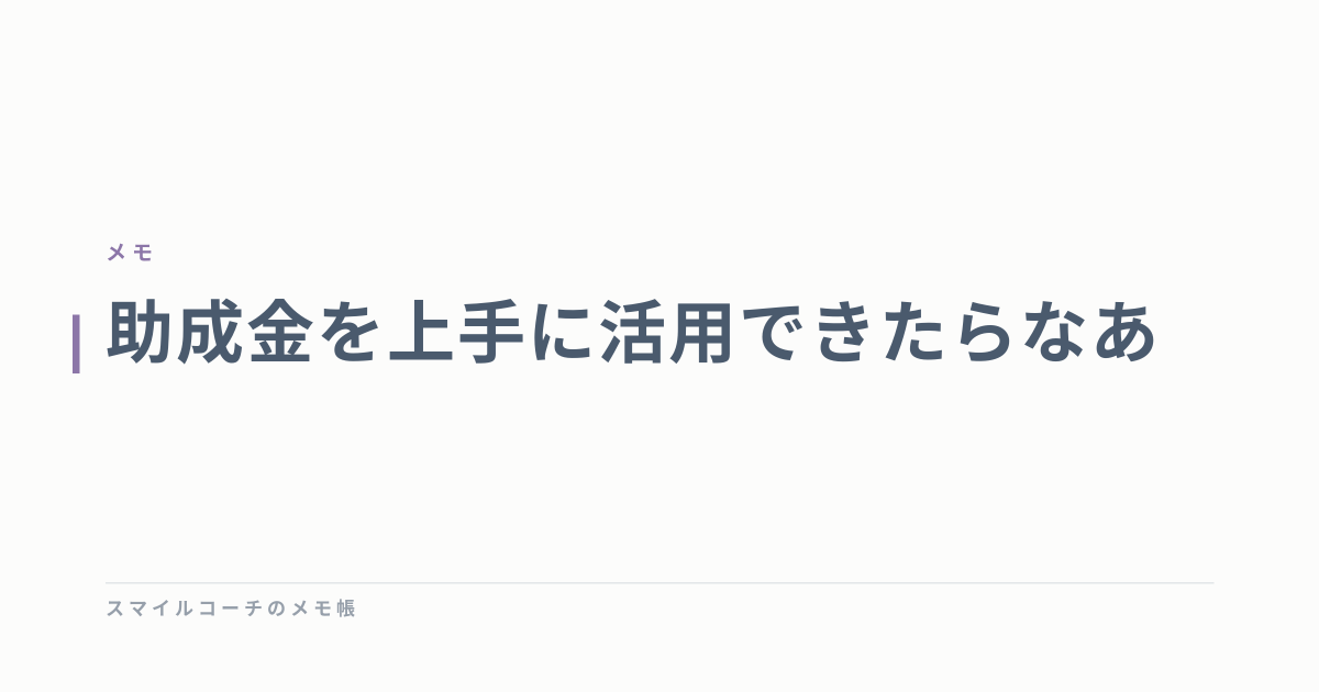 助成金を上手に活用できたらなあ