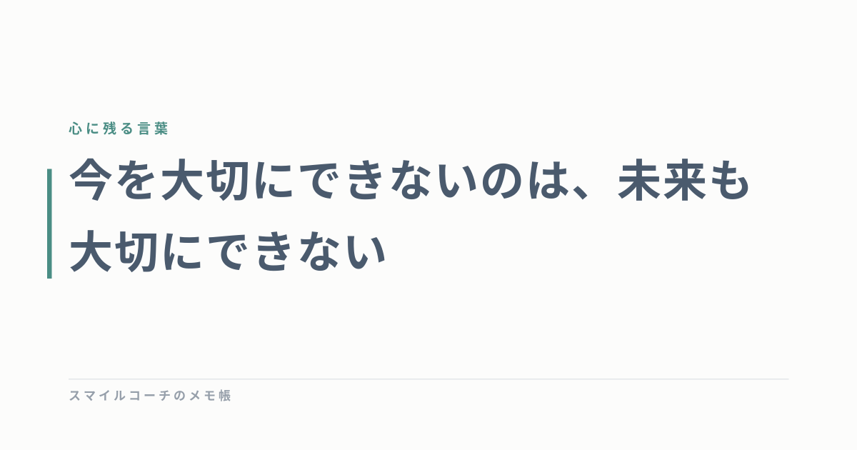 今を大切にできないのは、未来も大切にできない