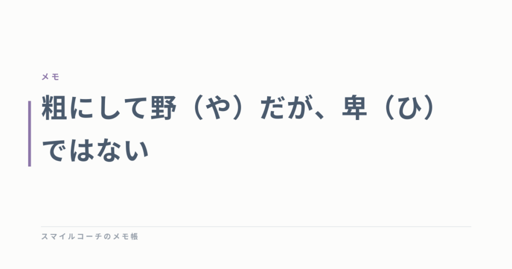 粗にして野（や）だが、卑（ひ）ではない